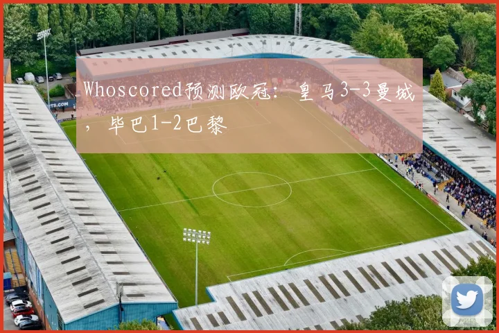 Whoscored预测欧冠：皇马3-3曼城，毕巴1-2巴黎