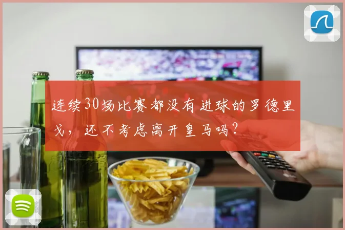 连续30场比赛都没有进球的罗德里戈，还不考虑离开皇马吗？