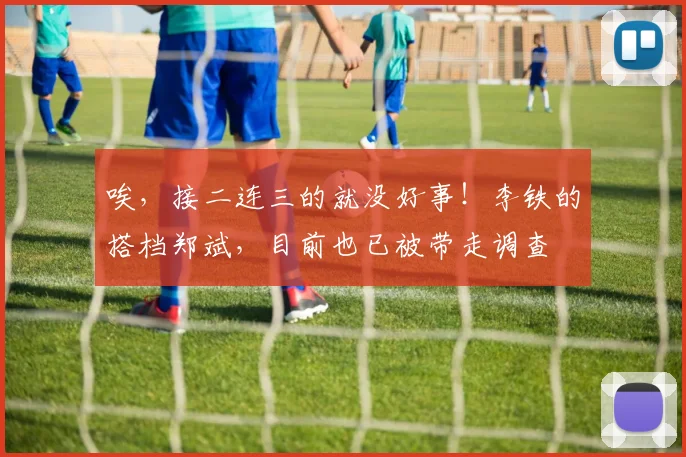 唉，接二连三的就没好事！李铁的搭档郑斌，目前也已被带走调查