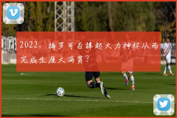 2022，梅罗可否捧起大力神杯从而完成生涯大满贯？