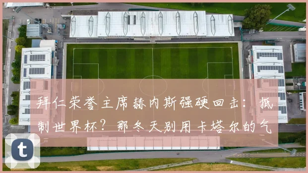 拜仁荣誉主席赫内斯强硬回击：抵制世界杯？那冬天别用卡塔尔的气