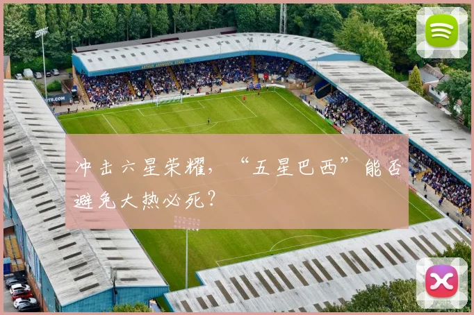 冲击六星荣耀，“五星巴西”能否避免大热必死？