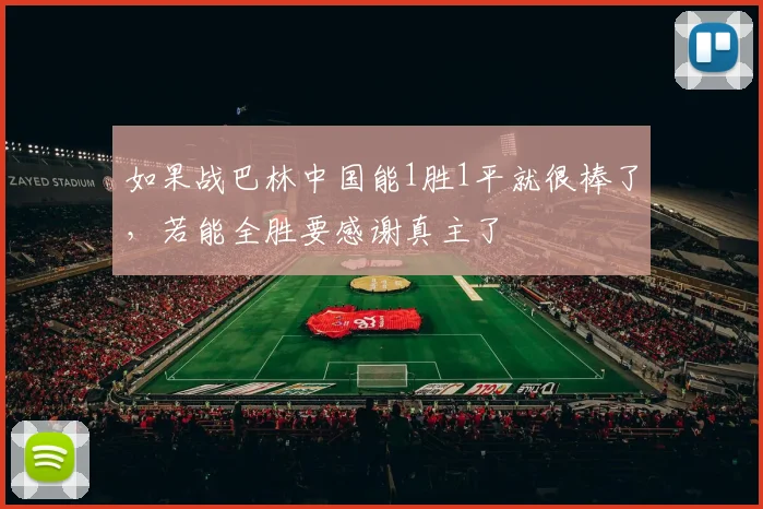 如果战巴林中国能1胜1平就很棒了，若能全胜要感谢真主了