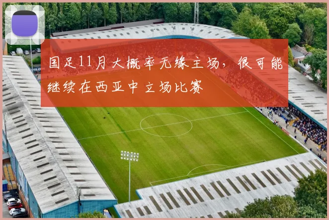 国足11月大概率无缘主场，很可能继续在西亚中立场比赛