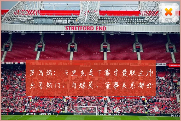 罗马诺：卡里克是下赛季曼联主帅头号热门，与球员、董事关系都好