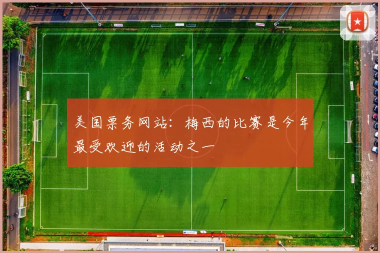 美国票务网站：梅西的比赛是今年最受欢迎的活动之一