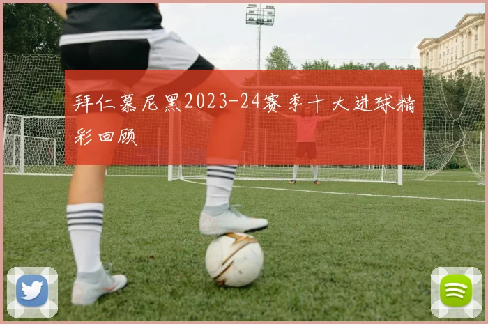 拜仁慕尼黑2023-24赛季十大进球精彩回顾