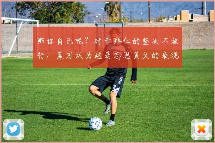 那你自己呢？对于拜仁的坚决不放行，莱万认为这是忘恩负义的表现