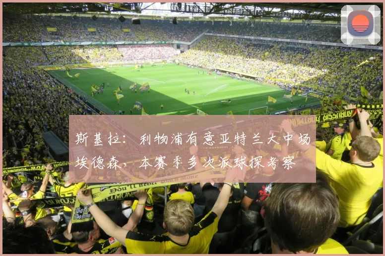 斯基拉：利物浦有意亚特兰大中场埃德森，本赛季多次派球探考察