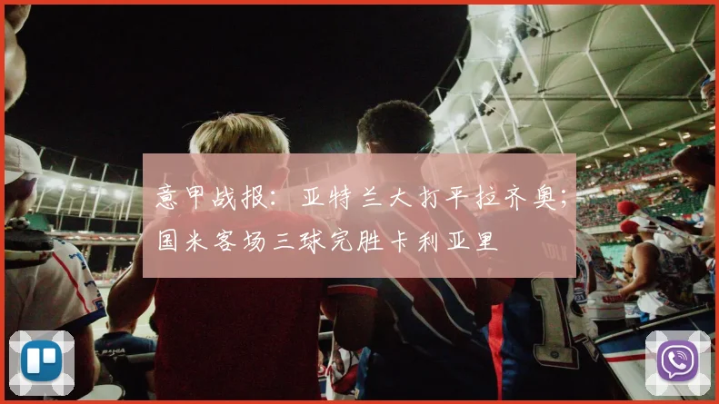 意甲战报：亚特兰大打平拉齐奥；国米客场三球完胜卡利亚里