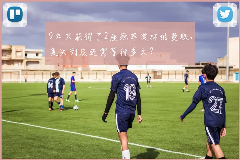 9年只获得了2座冠军奖杯的曼联，复兴到底还需等待多久？