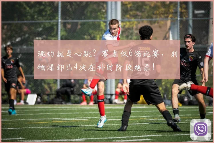 玩的就是心跳？赛季仅6场比赛，利物浦却已4次在补时阶段绝杀！