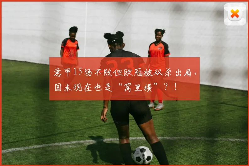 意甲15场不败但欧冠被双杀出局，国米现在也是“窝里横”？！