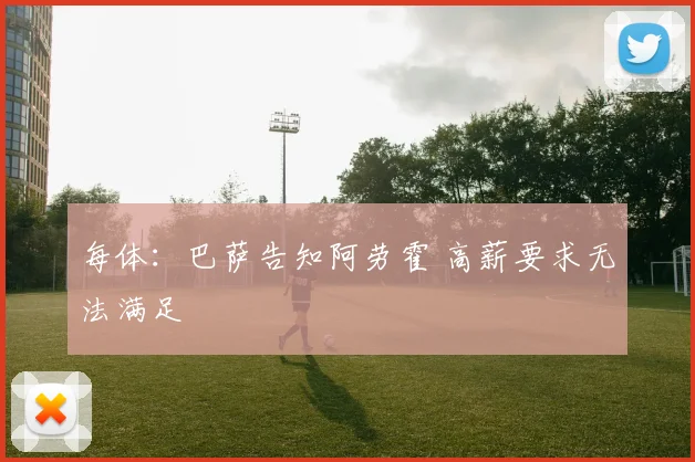 每体：巴萨告知阿劳霍 高薪要求无法满足