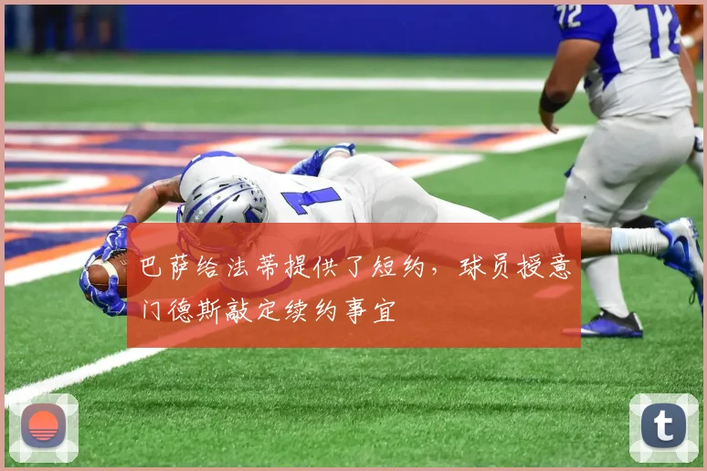 巴萨给法蒂提供了短约，球员授意门德斯敲定续约事宜