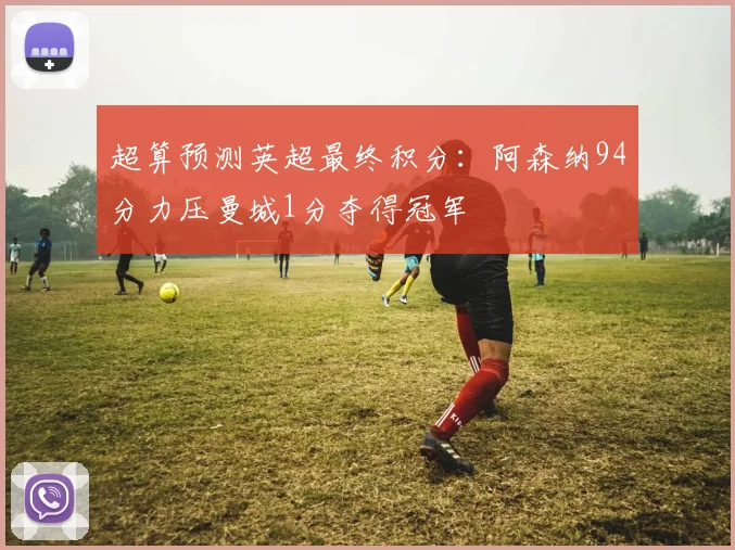 超算预测英超最终积分：阿森纳94分力压曼城1分夺得冠军