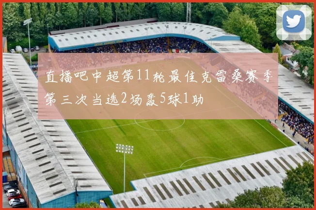 直播吧中超第11轮最佳克雷桑赛季第三次当选2场轰5球1助