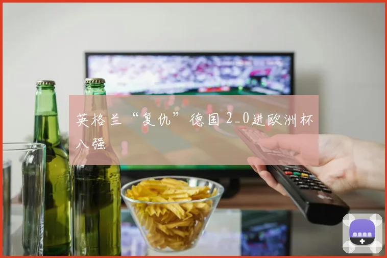 英格兰“复仇”德国 2_0进欧洲杯八强