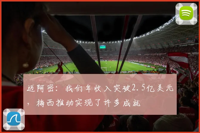 迈阿密：我们年收入突破2.5亿美元，梅西推动实现了许多成就