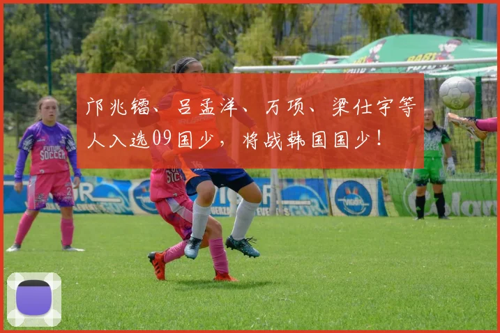邝兆镭、吕孟洋、万项、梁仕宇等人入选09国少，将战韩国国少！