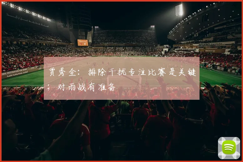 贾秀全：排除干扰专注比赛是关键；对雨战有准备