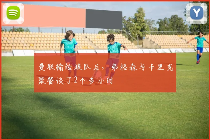 曼联输给狼队后，弗格森与卡里克聚餐谈了2个多小时