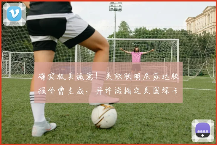 确实极具诚意！美职联明尼苏达联报价曹圭成，并许诺搞定美国绿卡